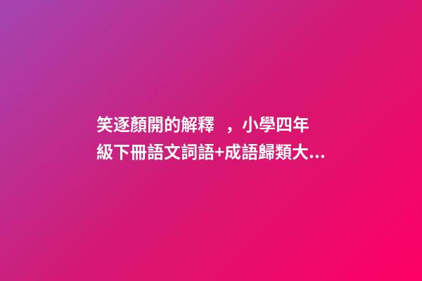 笑逐顏開的解釋，小學四年級下冊語文詞語+成語歸類大全